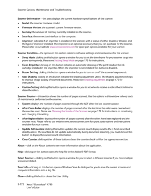 Page 180Scanner Options, Maintenance and Troubleshooting
Xerox
® DocuMate® 4799
User’s Guide 9-172 Scanner Information—this area displays the current hardware specifications of the scanner.
•Model: the scanner hardware model.
•Firmware Version: the scanner’s current firmware version.
•Memory: the amount of memory currently installed on the scanner.
•Interface: the connection interface to the computer.
•Imprinter: indicates if an imprinter is installed in the scanner, with a status of either Enable or Disable,...