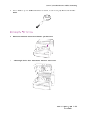 Page 191Scanner Options, Maintenance and Troubleshooting
Xerox
® DocuMate® 4799
User’s Guide9-183 • Remove the brush tip from the Blower Brush and set it aside, you will be using only the blower to clean the 
sensors.
Cleaning the ADF Sensors
1. Pull on the scanner cover release and lift the lid to open the scanner.
2. The following illustration shows the location of the sensors in the scanner.  