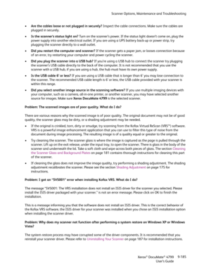 Page 193Scanner Options, Maintenance and Troubleshooting
Xerox
® DocuMate® 4799
User’s Guide9-185 •Are the cables loose or not plugged in securely? Inspect the cable connections. Make sure the cables are 
plugged in securely.
•Is the scanner’s status light on? Turn on the scanner’s power. If the status light doesn’t come on, plug the 
power supply into another electrical outlet. If you are using a UPS battery back-up or power strip, try 
plugging the scanner directly to a wall outlet.
•Did you restart the...