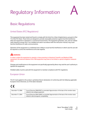 Page 199Xerox® DocuMate® 4799
User’s GuideA-
191
ARegulatory Information
Basic Regulations
United States (FCC Regulations)
This equipment has been tested and found to comply with the limits for a Class A digital device, pursuant to Part 
15 of the FCC Rules. These limits are designed to provide reasonable protection against harmful interference 
when the equipment is operated in a commercial environment. This equipment generates, uses, and can radiate 
radio frequency energy and, if not installed and used in...