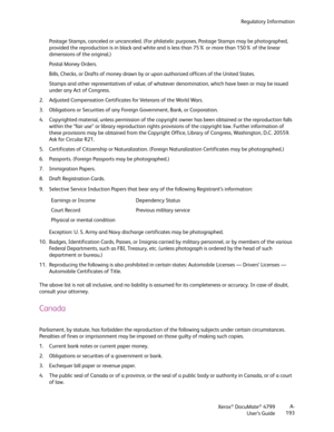 Page 201Regulatory Information
Xerox
® DocuMate® 4799
User’s GuideA-
193 Postage Stamps, canceled or uncanceled. (For philatelic purposes, Postage Stamps may be photographed, 
provided the reproduction is in black and white and is less than 75% or more than 150% of the linear 
dimensions of the original.)
Postal Money Orders.
Bills, Checks, or Drafts of money drawn by or upon authorized officers of the United States.
Stamps and other representatives of value, of whatever denomination, which have been or may be...