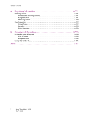 Page 7Xerox® DocuMate® 4799
User’s Guide 7 Table of Contents
A Regulatory Information  . . . . . . . . . . . . . . . . . . . . . . . . . . . . . . . . . . . . . . . . . . . A-191
Basic Regulations  . . . . . . . . . . . . . . . . . . . . . . . . . . . . . . . . . . . . . . . . . . . . . . . . . . . . . . . . . . . . . . . . . . . . A-191
United States (FCC Regulations)  . . . . . . . . . . . . . . . . . . . . . . . . . . . . . . . . . . . . . . . . . . . . . . . . .A-191
European Union  . . . . . . . . . . . ....