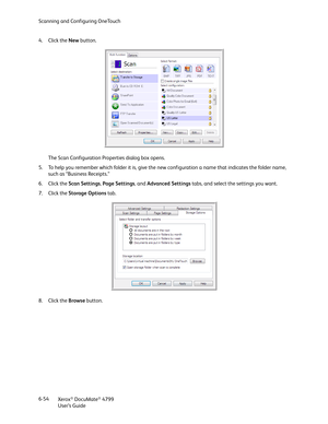 Page 62Scanning and Configuring OneTouch
Xerox
® DocuMate® 4799
User’s Guide 6-54 4. Click the New button.
The Scan Configuration Properties dialog box opens.
5. To help you remember which folder it is, give the new configuration a name that indicates the folder name, 
such as “Business Receipts.”
6. Click the Scan Settings, Page Settings, and Advanced Settings tabs, and select the settings you want.
7. Click the Storage Options tab.
8. Click the Browse button. 