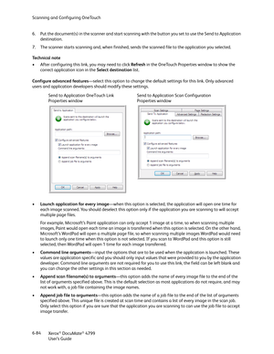 Page 92Scanning and Configuring OneTouch
Xerox
® DocuMate® 4799
User’s Guide 6-84 6. Put the document(s) in the scanner and start scanning with the button you set to use the Send to Application 
destination.
7. The scanner starts scanning and, when finished, sends the scanned file to the application you selected.
Technical note
• After configuring this link, you may need to click Refresh in the OneTouch Properties window to show the 
correct application icon in the Select destination list.
Configure advanced...