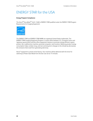 Page 76Xerox® DocuMate® 5445 / 5460 Compliance Information
68User Guide
ENERGY STAR for the USA
Energy Program Compliance
The Xerox
® DocuMate® 5445 / 5460 is ENERGY STAR qualified under the ENERGY STAR Program 
Requirements for Imaging Equipment.
The ENERGY STAR and ENERGY STAR MARK are registered United States trademarks. The 
ENERGY STAR Imaging Equipment Program is a team effort between U.S., European Union and 
Japanese governments and the office equipment industry to promote energy-efficient copiers,...