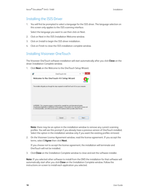 Page 26Xerox® DocuMate® 5445 / 5460 Installation
18User Guide
Installing the ISIS Driver
1. You will first be prompted to select a language for the ISIS driver. The language selection on 
this screen only applies to the ISIS scanning interface.
Select the language you want to use then click on Next.
2. Click on Next in the ISIS Installation Welcome window.
3. Click on Install to begin the ISIS driver installation.
4. Click on Finish to close the ISIS installation complete window.
Installing Visioneer OneTouch...