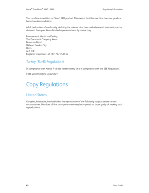 Page 70Xerox® DocuMate® 5445 / 5460 Regulatory Information
62User Guide
This machine is certified as Class 1 LED product. This means that this machine does not produce 
hazardous laser radiation. 
A full declaration of conformity, defining the relevant directives and referenced standards, can be 
obtained from your Xerox Limited representative or by contacting:
Environment, Heath and Safety
The Document Company Xerox
Bessemer Road
Welwyn Garden City
Herts
AL7 1HE
England, Telephone +44 (0) 1707 353434
Turkey...