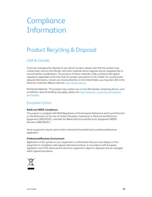 Page 75User Guide67
Compliance 
Information
Product Recycling & Disposal
USA & Canada
If you are managing the disposal of your Xerox® product, please note that the product may 
contain lead, mercury, Perchlorate, and other materials whose disposal may be regulated due to 
environmental considerations. The presence of these materials is fully consistent with global 
regulations applicable at the time that the product was placed on the market. For recycling and 
disposal information, contact your local...