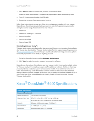 Page 51Xerox® DocuMate® 6440 Maintenance
46User Guide
3. Click Ye s when asked to confirm that you want to remove the driver.
When the driver uninstallation is complete the progress window will automatically close.
4. Turn off the scanner and unplug the USB cable.
5. Reboot the computer if you are prompted to do so.
Follow these instructions to remove any of the other software you installed with your scanner. 
Depending on the software provided with your scanner, and which applications you installed 
during the...