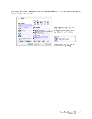 Page 121Xerox Travel Scanner 150
User’s Guide121 When a scan configuration includes Acuity options, the OneTouch Panel and the OneTouch Properties window both 
show the Acuity icon as a reminder.
The Acuity icon on the top of the 
One Touch Panel and on the scan 
configuration remind you that the 
scan will use the Acuity settings.
The summary of the scan settings 
also indicates Acuity settings. 