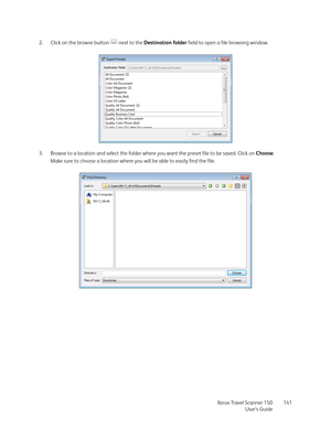 Page 141Xerox Travel Scanner 150
User’s Guide141 2. Click on the browse button   next to the Destination folder field to open a file browsing window. 
3. Browse to a location and select the folder where you want the preset file to be saved. Click on Choose.
Make sure to choose a location where you will be able to easily find the file. 