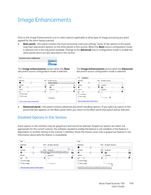 Page 149Xerox Travel Scanner 150
User’s Guide149
Image Enhancements
Click on the Image Enhancements icon to select options applicable to what type of image processing you want 
applied for the items being scanned.
•Main panel—this panel contains the most commonly used scan settings. Some of the options in this panel 
may have adjustment options on the other panels in this section. When the Basic source configuration mode 
is selected, this is the only panel available. Change to the Advanced source configuration...