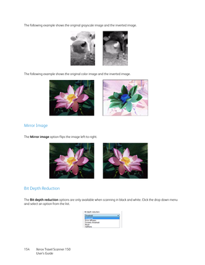 Page 154Xerox Travel Scanner 150
User’s Guide 154 The following example shows the original grayscale image and the inverted image.
The following example shows the original color image and the inverted image. 
Mirror Image
The Mirror image option flips the image left-to-right.
Bit Depth Reduction
The Bit depth reduction options are only available when scanning in black and white. Click the drop down menu 
and select an option from the list. 