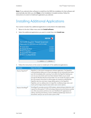Page 22Installation Xerox® Duplex Travel Scanner
User Guide17
Note: If you selected other software to install from the DVD the installation for that software will 
automatically start after you click Close on the Installation Complete window. Follow the 
instructions on-screen to install each application you selected.
Installing Additional Applications
Your scanner includes free, additional applications as described in the table below.
1. Return to the disc’s Main menu and click Install software.
2. Select the...