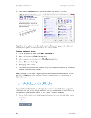 Page 29Xerox® Duplex Travel Scanner Loading Documents to Scan
24User Guide
2. Right click on the PaperIn button, or single left-click on the detailed information.
Note: Some of the options on the One Touch Properties Window are “grayed out” and are not 
available, these options are not appropriate for your scanner model.
Changing the PaperIn setting:
1. Click on an application name in the Select Destination list.
2. Select a file format in the Select Format panel.
3. Select a scanning configuration in the...