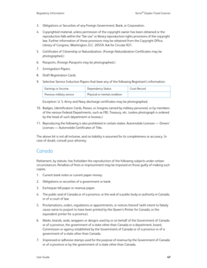 Page 52Regulatory Information Xerox® Duplex Travel Scanner
User Guide47
3. Obligations or Securities of any Foreign Government, Bank, or Corporation.
4. Copyrighted material, unless permission of the copyright owner has been obtained or the 
reproduction falls within the “fair use” or library reproduction rights provisions of the copyright 
law. Further information of these provisions may be obtained from the Copyright Office, 
Library of Congress, Washington, D.C. 20559. Ask for Circular R21.
5. Certificates...
