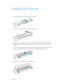 Page 14User Guide9
Unpack the Scanner
1. Remove the blue plastic strip from around the scanner.
2. Remove the clear plastic film from the top of the scanner.
3. Place your thumbs on either side of the paper feed slot, underneath the lid of the scanner. 
Hold the scanner sides firmly and pull the scanner lid up to release it from the body of the 
scanner.
Use both hands to open the scanner, the lid is held down with locking arms on both sides of 
the paper feed slot. If you open only one side, you may damage the...