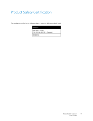 Page 11Xerox Mobile Scanner
User’s Guide11
Product Safety Certification
This product is certified by the following Agency using the Safety standards listed:
Standard
UL60950-1 (USA)
CSA 22.2 No. 60950-1 (Canada)
IEC 60950-1 