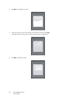 Page 50Xerox Mobile Scanner
User’s Guide 50 6. Tap Next on the Welcome screen.
7. Input your Eye-Fi account email address and password, and then tap Login.
If the Eye-Fi card is in the scanner, make sure the scanner is powered on.
8. Tap Add... under Eye-Fi Cards. 