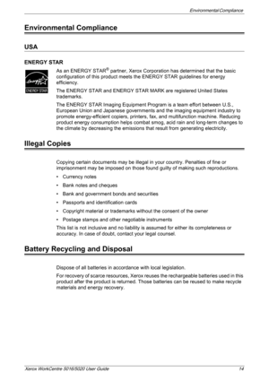 Page 14Environmental Compliance 
Xerox WorkCentre 5016/5020 User Guide 14
Environmental Compliance
USA
ENERGY STAR
As an ENERGY STAR® partner, Xerox Corporation has determined that the basic 
configuration of this product meets the ENERGY STAR guidelines for energy 
efficiency.
The ENERGY STAR and ENERGY STAR MARK are registered United States 
trademarks.
The ENERGY STAR Imaging Equipment Program is a team effort between U.S., 
European Union and Japanese governments and the imaging equipment industry to...