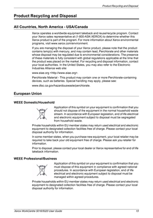 Page 15Product Recycling and Disposal 
Xerox WorkCentre 5016/5020 User Guide 15
Product Recycling and Disposal
All Countries, North America - USA/Canada
Xerox operates a worldwide equipment takeback and reuse/recycle program. Contact 
your Xerox sales representative at (1-800-ASK-XEROX) to determine whether this 
Xerox product is part of the program. For more information about Xerox environmental 
programs, visit www.xerox.com/environment.
If you are managing the disposal of your Xerox product, please note that...