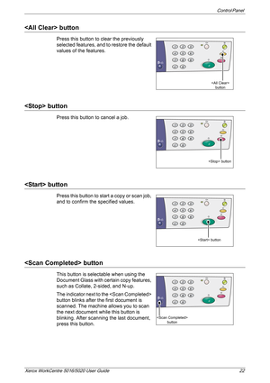 Page 22Control Panel 
Xerox WorkCentre 5016/5020 User Guide 22
 button
Press this button to clear the previously 
selected features, and to restore the default 
values of the features.
 button
Press this button to cancel a job. 
 button
Press this button to start a copy or scan job, 
and to confirm the specified values.
 button
This button is selectable when using the 
Document Glass with certain copy features, 
such as Collate, 2-sided, and N-up.
The indicator next to the  
button blinks after the first...