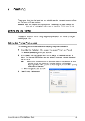 Page 78Xerox WorkCentre 5016/5020 User Guide 78
7Printing
This chapter describes the basic flow of a print job, starting from setting up the printer, 
and the basic printing procedure.
Important • You must install the print driver in advance. For information on how to install the print 
driver, refer to Installing the Print Driver and the Scan Driver (TWAIN driver) (P.34).
Setting Up the Printer
This section describes how to set up the printer preferences and how to specify the 
custom paper size.
Setting the...