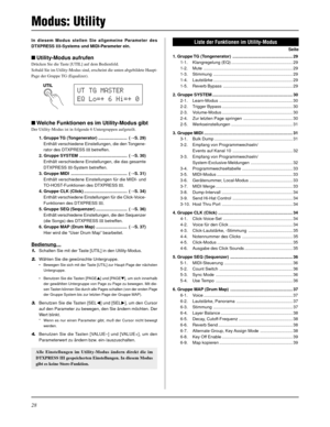 Page 10828
Modus: Utility
In diesem Modus stellen Sie allgemeine Parameter des
DTXPRESS III-Systems und MIDI-Parameter ein.
Utility-Modus aufrufen
Drücken Sie die Taste [UTIL] auf dem Bedienfeld.
Sobald Sie im Utility-Modus sind, erscheint die unten abgebildete Haupt-
Page der Gruppe TG (Equalizer).
Welche Funktionen es im Utility-Modus gibt
Der Utility-Modus ist in folgende 6 Untergruppen aufgeteilt.
1. Gruppe TG (Tongenerator) ........................ (mS. 29)
Enthält verschiedene Einstellungen, die den...