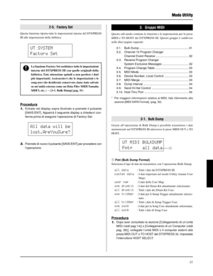 Page 19131
Modo Utility
2-5.  Factory Set
Questa funzione riporta tutte le impostazioni interne del DTXPRESS
III alle impostazioni della fabbrica.
UT SYSTEM
Factory Set
La funzione Factory Set sostituisce tutte le impostazioni
interne del DTXPRESS III con quelle originali della
fabbrica. Fate attenzione quindi a non perdere i dati
più importanti. Assicuratevi che le impostazioni e le
song user che desiderate conservare siano state salvate
su un’unità esterna come un Data Filer MIDI Yamaha
MDF3, etc. (m [3-1....