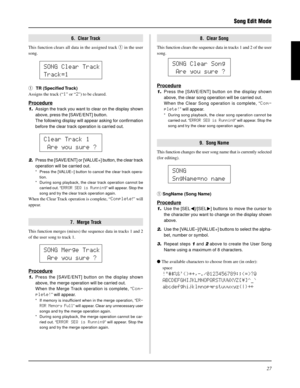 Page 2727
6.  Clear Track
This function clears all data in the assigned track q in the user
song.
8.  Clear Song
This function clears the sequence data in tracks 1 and 2 of the user
song.
q  TR  (Specified Track)
Assigns the track (“1” or “2”) to be cleared.
Procedure
1.Assign the track you want to clear on the display shown
above, press the [SAVE/ENT] button.
The following display will appear asking for confirmation
before the clear track operation is carried out.
2.Press the [SAVE/ENT] or [VALUE+] button, the...