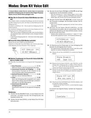 Page 9616
Modus: Drum Kit Voice Edit
In diesem Modus stellen Sie ein, welche Voice im momentan
gewählten Schlagzeug-Set mit welchem Pad (Trigger-Eingangs-
signal) und auf welche Weise getriggert wird.
Was Sie im Drum-Kit-Voice-Edit-Modus tun kön-
nen
Dieser Modus enthält verschiedene Einstellungen, die für das momentan
gewählte Schlagzeug-Set gelten (die Daten im Edit-Pufferspeicher des
Schlagzeug-Sets).
Sie können sowohl Preset- (Nr. 1-48) als auch User-Schlagzeug-Sets (Nr.
49-80) bearbeiten.
Das bearbeitete...