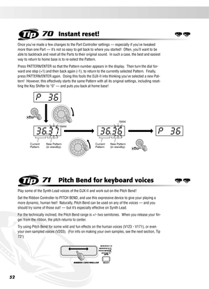 Page 5252
70Instant reset!
Once you’ve made a few changes to the Part Controller settings — especially if you’ve tweaked 
more than one Part — it’s not so easy to get back to where you started!  Often, you’ll want to be 
able to backtrack and reset all the Parts to their original sound.  In such a case, the best and easiest 
way to return to home base is to re-select the Pattern.
Press PATTERN/ENTER so that the Pattern number appears in the display.  Then turn the dial for-
ward one step (+1) and then back...