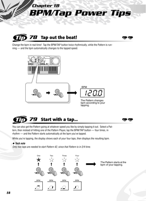 Page 5858
Chapter 18
BPM/Tap Power Tips
78Tap out the beat!
Change the bpm in real time!  Tap the BPM/TAP button twice rhythmically, while the Pattern is run-
ning — and the bpm automatically changes to the tapped speed.
79Start with a tap...
You can also get the Pattern going at whatever speed you like by simply tapping it out.  Select a Pat-
tern, then instead of hitting one of the Pattern Player, tap the BPM/TAP button — four times, in 
rhythm — and the Pattern starts automatically at the bpm you’ve tapped....