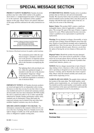 Page 22Tyros2 Owner’s Manual
SPECIAL MESSAGE SECTION
PRODUCT SAFETY MARKINGS: Yamaha electronic 
products may have either labels similar to the graphics 
shown below or  molded/stamped facsimiles of these graph-
ics on the enclosure. The explanation of these graphics 
appears on this page. Please observe all cautions indicated 
on this page and those indicated in the safety instruction sec-
tion.
See bottom of Keyboard enclosure for graphic symbol markings.
The exclamation point within the equi-
lateral...