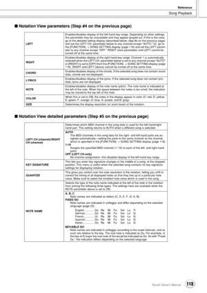 Page 113Song Playback
Reference
113Tyros2 Owner’s Manual
■ Notation View parameters (Step #4 on the previous page)
■ Notation View detailed parameters (Step #5 on the previous page)
LEFTEnables/disables display of the left-hand key range. Depending on other settings, 
this parameter may be unavailable and may appear grayed out. If this is the case, 
go to the detailed setting display (described below; step #4 on the previous page) 
and set the LEFT CH. parameter below to any channel except “AUTO.” Or, go to 
the...