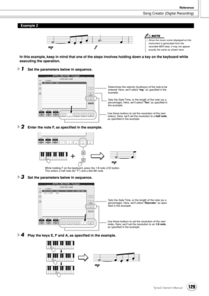 Page 129Song Creator (Digital Recording)
Reference
129Tyros2 Owner’s Manual
In this example, keep in mind that one of the steps involves holding down a key on the keyboard while 
executing the operation.
1Set the parameters below in sequence.
2Enter the note F, as speciﬁed in the example.
3Set the parameters below in sequence.
4Play the keys E, F and A, as speciﬁed in the example.
Example 2
• Since the music score displayed on the instrument is generated from the 
recorded MIDI data, it may not appear 
exactly...