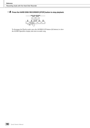 Page 150Recording Audio with the Hard Disk Recorder
Reference
150Tyros2 Owner’s Manual
4Press the HARD DISK RECORDER [STOP] button to stop playback.
To disengage the Playlist mode, press the [AUDIO] LCD button ([6] buttons) to show 
the AUDIO Open/Save display and select an audio song. 