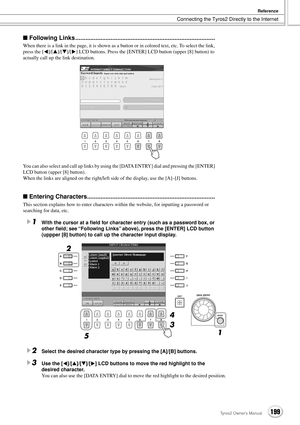 Page 199Connecting the Tyros2 Directly to the Internet
Reference
199Tyros2 Owner’s Manual
■ Following Links ...................................................................................
When there is a link in the page, it is shown as a button or in colored text, etc. To select the link, 
press the [] LCD buttons. Press the [ENTER] LCD button (upper [8] button) to 
actually call up the link destination.
You can also select and call up links by using the [DATA ENTRY] dial and pressing the [ENTER] 
LCD...