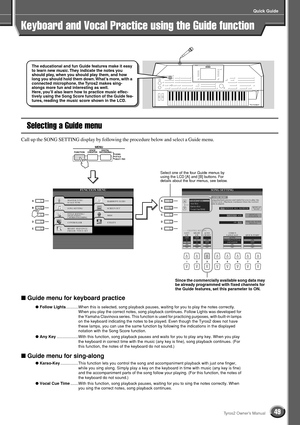 Page 49Quick Guide
49Tyros2 Owner’s Manual
Keyboard and Vocal Practice using the Guide function
Selecting a Guide menu
Call up the SONG SETTING display by following the procedure below and select a Guide menu.
■ Guide menu for keyboard practice
● Follow Lights...........When this is selected, song playback pauses, waiting for you to play the notes correctly. 
When you play the correct notes, song playback continues. Follow Lights was developed for 
the Yamaha Clavinova series. This function is used for...