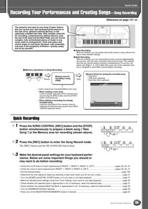 Page 55Quick Guide
55Tyros2 Owner’s Manual
Reference on page 121
Recording Your Performances and Creating Songs—Song Recording
Quick Recording
1Press the SONG CONTROL [REC] button and the [STOP] 
button simultaneously to prepare a blank song (“New 
Song”) to the Memory area for recording (shown above).
2Press the [REC] button to enter the Song Record mode.
The [REC] button and the [PLAY/PAUSE] button ﬂash. 
3Make the desired panel settings for your keyboard perfor-
mance. Below are some important things you...