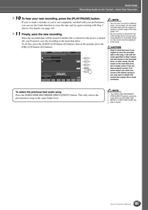 Page 61Recording Audio to the Tyros2—Hard Disk Recorder
Quick Guide
61Tyros2 Owner’s Manual
10To hear your new recording, press the [PLAY/PAUSE] button.
If you’ve made a mistake or you’re not completely satisﬁed with your performance, 
you can use the Undo function to erase the take and try again (starting with Step 7 
above). For details, see page 143.
 
11Finally, save the new recording. 
Since the recorded data will be erased if another ﬁle is selected or the power is turned 
off, you’ll need to save the...