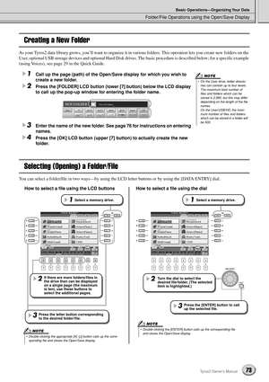 Page 73Folder/File Operations using the Open/Save Display
Basic Operations—Organizing Your Data
73Tyros2 Owner’s Manual
Creating a New Folder
As your Tyros2 data library grows, you’ll want to organize it in various folders. This operation lets you create new folders on the 
User, optional USB storage devices and optional Hard Disk drives. The basic procedure is described below; for a speciﬁc example 
(using Voices), see page 29 in the Quick Guide.
1Call up the page (path) of the Open/Save display for which you...