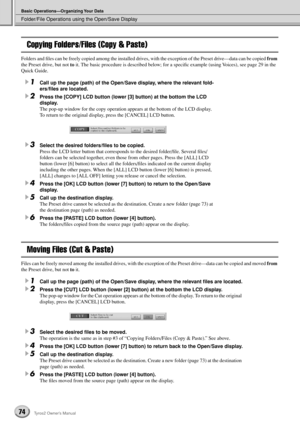 Page 74Folder/File Operations using the Open/Save Display
Basic Operations—Organizing Your Data
74Tyros2 Owner’s Manual
Copying Folders/Files (Copy & Paste)
Folders and ﬁles can be freely copied among the installed drives, with the exception of the Preset drive—data can be copied from 
the Preset drive, but not to it. The basic procedure is described below; for a speciﬁc example (using Voices), see page 29 in the 
Quick Guide.
1Call up the page (path) of the Open/Save display, where the relevant fold-
ers/ﬁles...