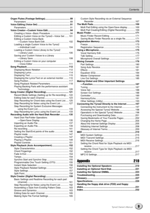 Page 9Contents
9Tyros2 Owner’s Manual
Organ Flutes (Footage Settings) ....................................... 89
Parameters ..................................................................... 89
Voice Editing (Voice Set) ................................................... 91
Parameters ..................................................................... 91
Voice Creator—Custom Voice Edit ................................... 94
Creating a Voice—Basic Procedure ............................... 94
Editing a...