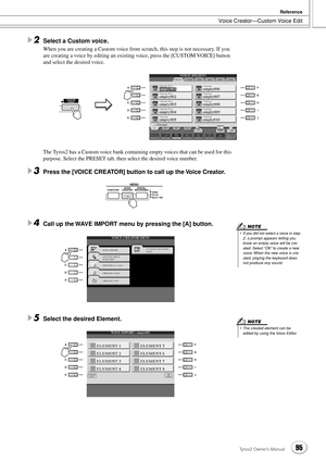 Page 95Voice Creator—Custom Voice Edit
Reference
95Tyros2 Owner’s Manual
2Select a Custom voice.
When you are creating a Custom voice from scratch, this step is not necessary. If you 
are creating a voice by editing an existing voice, press the [CUSTOM VOICE] button 
and select the desired voice.
The Tyros2 has a Custom voice bank containing empty voices that can be used for this 
purpose. Select the PRESET tab, then select the desired voice number.
3Press the [VOICE CREATOR] button to call up the Voice...