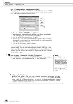 Page 100Voice Creator—Custom Voice Edit
Reference
100Tyros2 Owner’s Manual
Step 2—Assign the voice to a Custom voice bank
This step assigns the saved voice to the Custom voice bank, letting you select and play 
it in the same way you do with other voices. In this step, the link between the Custom 
voice bank and the saved voice is actually stored.
1) Press the [ASSIGN BANK] LCD button ([J] button).
2) Select the desired location in the bank, using the LCD buttons. (Use the upper 
LCD buttons [1]–[7] to select...