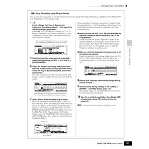 Page 121Quick Guide — Advanced Course
Creating a Song on the MOTIF ES
121Owner’s Manual
Song Recording using Plug-in Voices
This section shows you how to use the Voices of an optional Single Part Plug-in Board (such as PLG150-AN, PLG150-PF 
and PLG150-DX) in recording a Song.
1 ~ 4
Install a Single Part Plug-in Board to the 
instrument, then follow steps #1 - 4 on page 75 to 
set the necessary parameters. 
In step #4, set PORT.NO (port number) to “2” or “3.”  
Keep in mind that if you’ve also installed a...