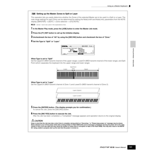 Page 141Using as a Master Keyboard
141Owner’s Manual
Quick Guide — Advanced Course
Setting up the Master Zones to Split or Layer
This operation lets you easily determine whether the Zones of the selected Master are to be used in a Split or a Layer. The 
note range settings for each Zone can be determined by setting the NoteLimitH and NoteLimitL parameters from the NOTE 
display ([MASTER] → [EDIT] → Zone selection → [F2] NOTE). 
nZones 1 and 2 are used in the explanations here. 
1In the Master Play mode, press...