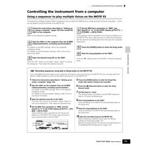 Page 143Controlling the instrument from a computer
143Owner’s Manual
Quick Guide — Computer applications
Controlling the instrument from a computer
Using a sequencer to play multiple Voices on the MOTIF ES
The sequence software program SQ01 contained in the included CD-ROM lets you create and edit multi-part song data — which 
can be played using the sounds of the MOTIF ES.
Refer to the separate Installation Guide.
For details on the MIDI settings, refer to the separate 
Installation Guide.
For details on...