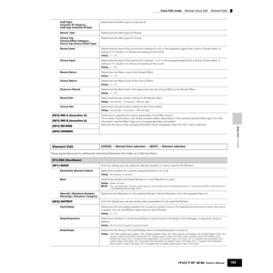 Page 195Reference  Voice Mode
Voice Edit mode    Normal Voice Edit    Element Edit
195Owner’s Manual
These parameters are for editing the individual Elements that make up a Normal Voice. 
InsB Ctgry 
(Insertion B Category), 
InsB Type (Insertion B Type)Determines the effect type for Insertion B.
Reverb  TypeDetermines the effect type for Reverb.
Chorus Ctg 
(Chorus Effect Category), 
Chorus Typ (Chorus Effect Type)
Determines the effect type for Chorus.
Reverb SendDetermines the level of the sound (from...